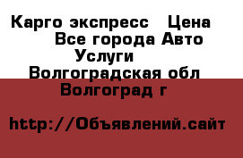 Карго экспресс › Цена ­ 100 - Все города Авто » Услуги   . Волгоградская обл.,Волгоград г.